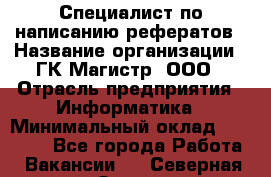 Специалист по написанию рефератов › Название организации ­ ГК Магистр, ООО › Отрасль предприятия ­ Информатика › Минимальный оклад ­ 15 000 - Все города Работа » Вакансии   . Северная Осетия